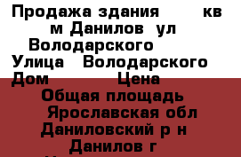 Продажа здания  1693 кв.м Данилов, ул. Володарского 43/12 › Улица ­ Володарского › Дом ­ 43/12 › Цена ­ 17 020 000 › Общая площадь ­ 1 693 - Ярославская обл., Даниловский р-н, Данилов г. Недвижимость » Помещения продажа   